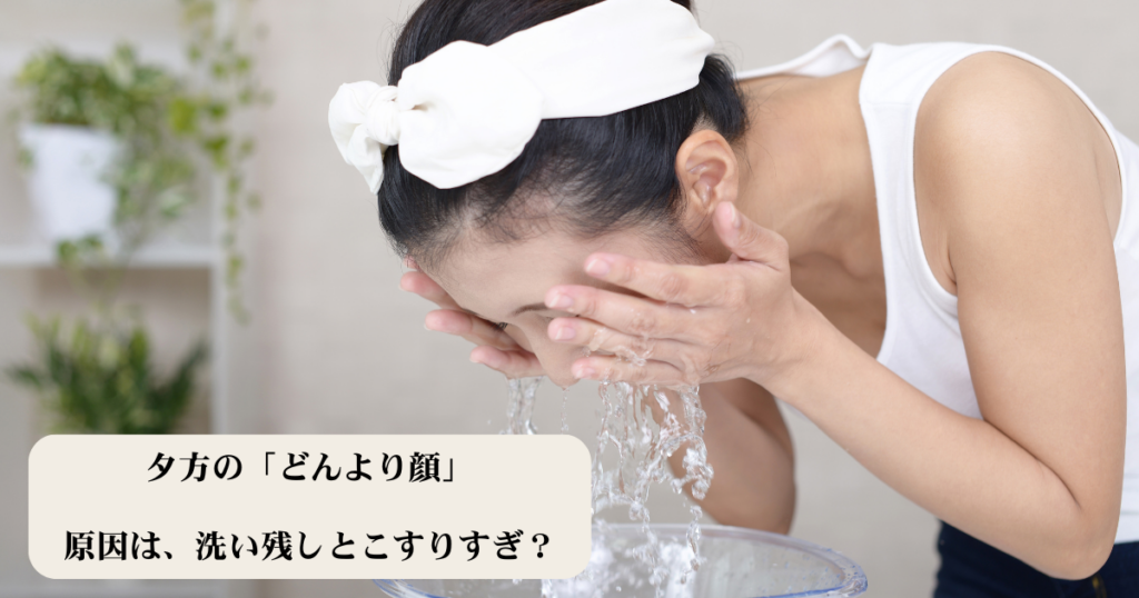 洗顔をしている女性のイメージ。夕方の「どんより顔」の原因が「洗い残しとこすりすぎ」であることを伝えるテキストが含まれている挿入画像。