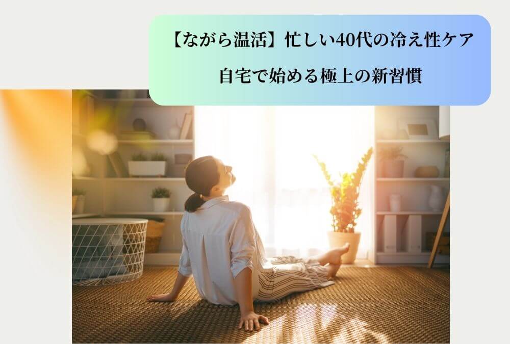 【ながら温活】をテーマに、忙しい40代女性の冷え性ケアと自宅で始める新習慣を解説する記事のアイキャッチ画像