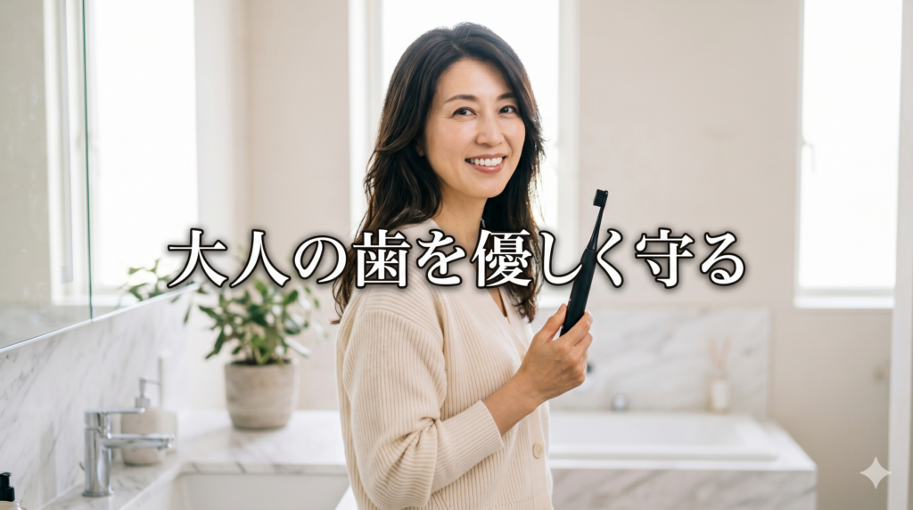 長い髪の40代女性が洗面所で黒い電動歯ブラシを持ち、優しく微笑んでいる画像（中央に「大人の歯を優しく守る」の文字）