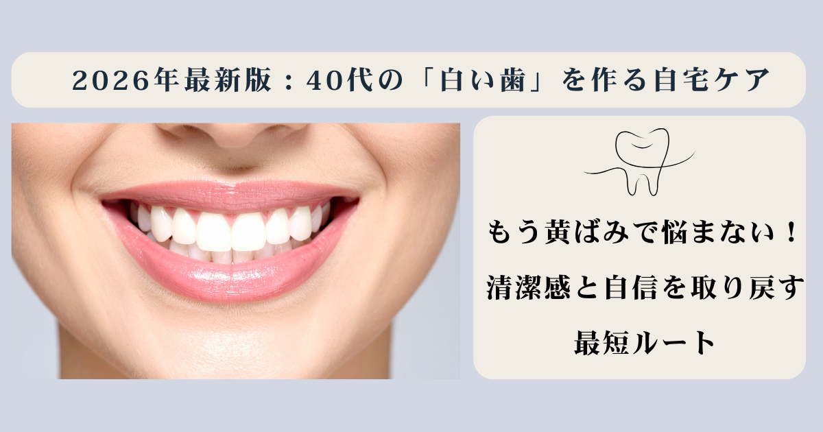 2026最新】40代の歯を白くする！自宅ホワイトニングと歯科医推奨ケア