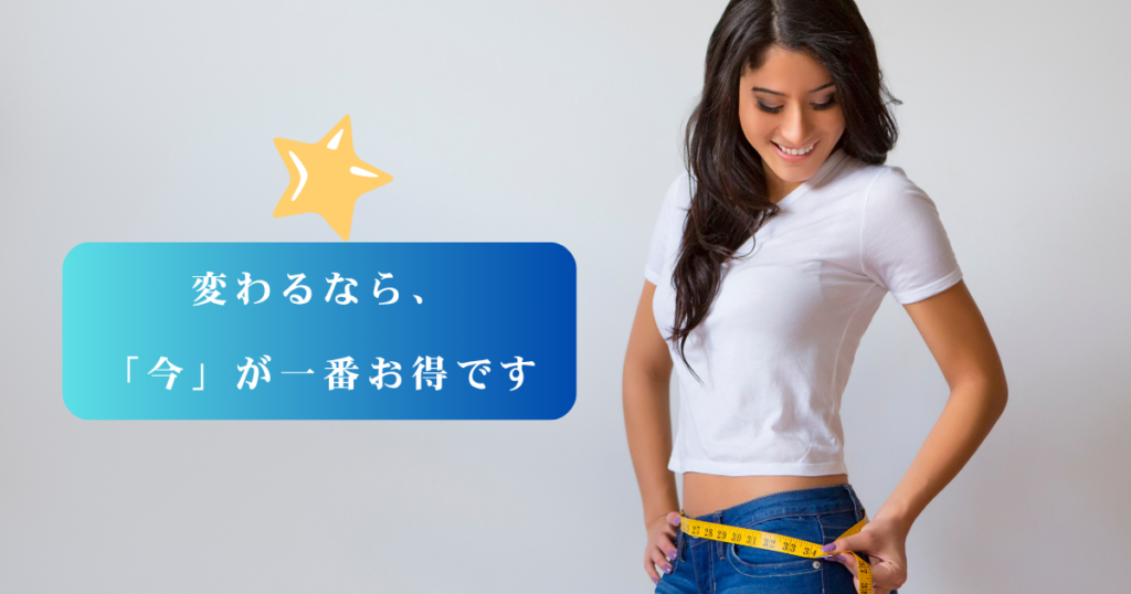 ウエストをメジャーで測り、晴れやかな笑顔を見せる女性。左側には「変わるなら、『今』が一番お得です」というメッセージと星のアイコン。
