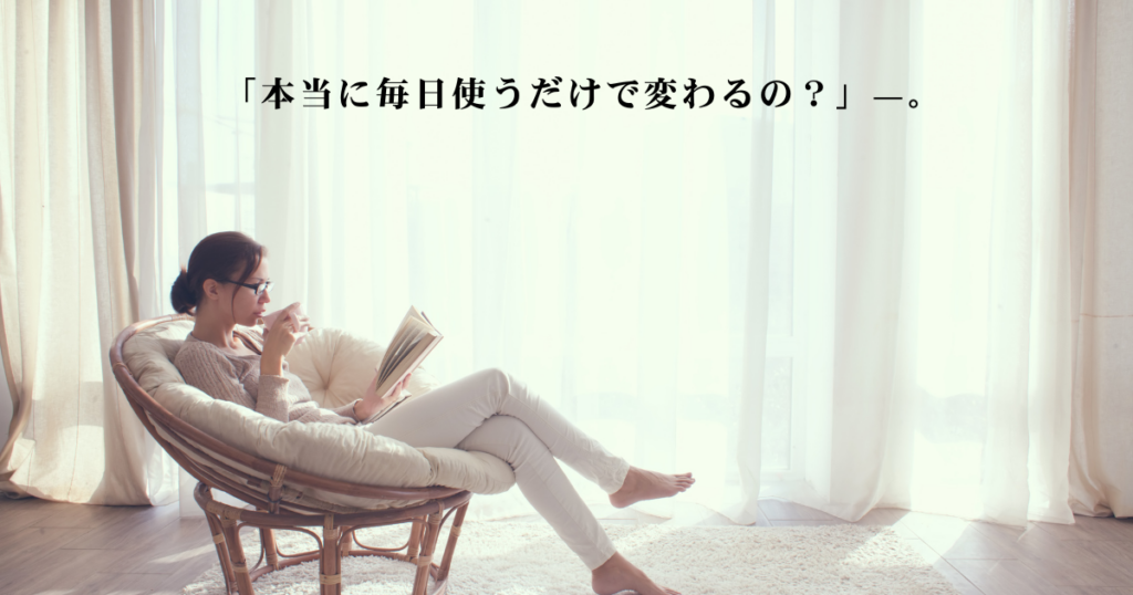 窓際でリラックスして過ごす女性のイメージ。画像内には「本当に毎日使うだけで変わるの？」という、ミラブルzero導入前の半信半疑な気持ちを表現したテキストが配置されている。